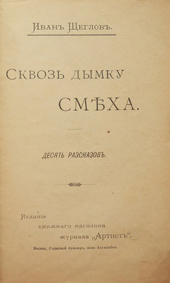[Собрание В.Г. Лидина]. Щеглов И. Сквозь дымку смеха. Десять рассказов. М.: Издание книжного магазина «Артист», 1894.